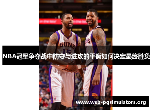 NBA冠军争夺战中防守与进攻的平衡如何决定最终胜负 NBA冠军争夺战中防守与进攻的平衡如何决定最终胜负