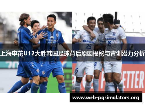 上海申花U12大胜韩国足球背后原因揭秘与青训潜力分析 上海申花U12大胜韩国足球背后原因揭秘与青训潜力分析