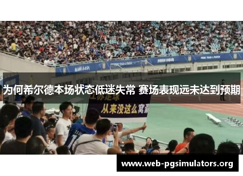 为何希尔德本场状态低迷失常 赛场表现远未达到预期 为何希尔德本场状态低迷失常 赛场表现远未达到预期
