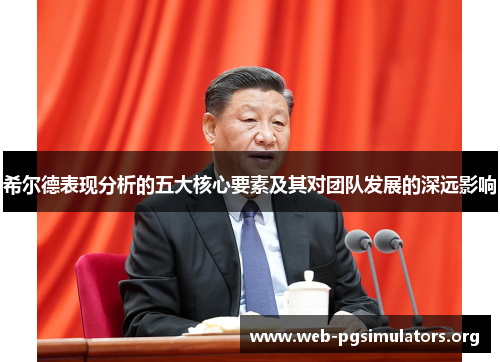 希尔德表现分析的五大核心要素及其对团队发展的深远影响 希尔德表现分析的五大核心要素及其对团队发展的深远影响