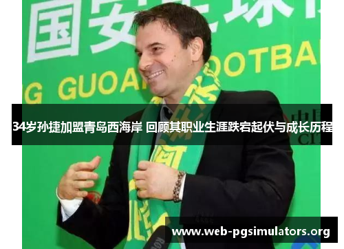 34岁孙捷加盟青岛西海岸 回顾其职业生涯跌宕起伏与成长历程 34岁孙捷加盟青岛西海岸 回顾其职业生涯跌宕起伏与成长历程