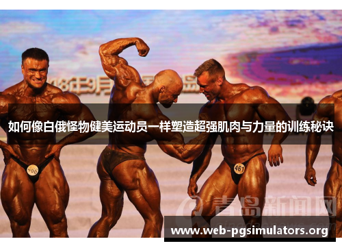 如何像白俄怪物健美运动员一样塑造超强肌肉与力量的训练秘诀 如何像白俄怪物健美运动员一样塑造超强肌肉与力量的训练秘诀