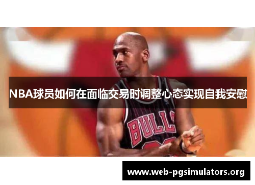 NBA球员如何在面临交易时调整心态实现自我安慰 NBA球员如何在面临交易时调整心态实现自我安慰