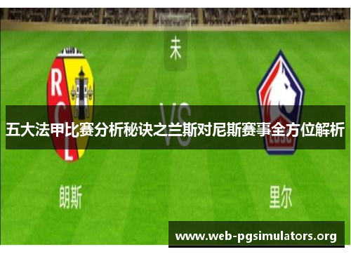 五大法甲比赛分析秘诀之兰斯对尼斯赛事全方位解析 五大法甲比赛分析秘诀之兰斯对尼斯赛事全方位解析