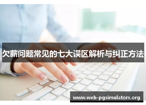欠薪问题常见的七大误区解析与纠正方法 欠薪问题常见的七大误区解析与纠正方法