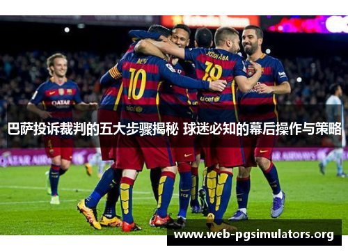 巴萨投诉裁判的五大步骤揭秘 球迷必知的幕后操作与策略