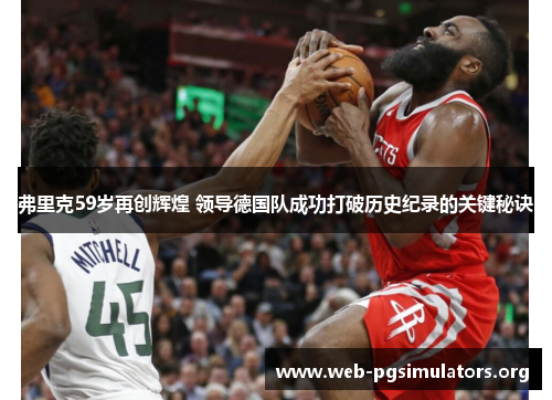 弗里克59岁再创辉煌 领导德国队成功打破历史纪录的关键秘诀