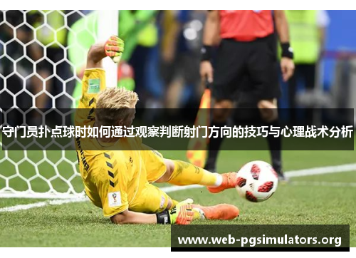 守门员扑点球时如何通过观察判断射门方向的技巧与心理战术分析 守门员扑点球时如何通过观察判断射门方向的技巧与心理战术分析