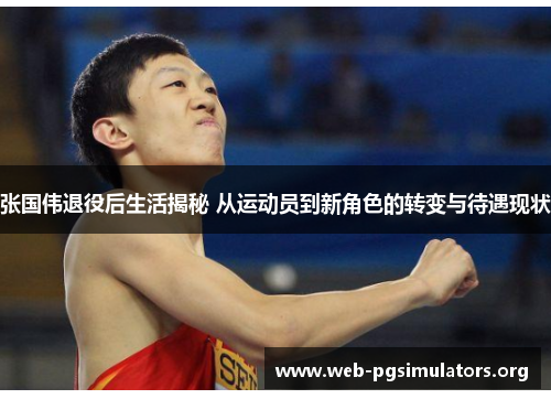 张国伟退役后生活揭秘 从运动员到新角色的转变与待遇现状 张国伟退役后生活揭秘 从运动员到新角色的转变与待遇现状