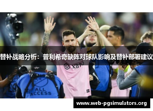 替补战略分析:普利希奇缺阵对球队影响及替补部署建议 替补战略分析:普利希奇缺阵对球队影响及替补部署建议