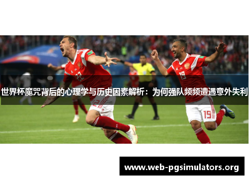 世界杯魔咒背后的心理学与历史因素解析:为何强队频频遭遇意外失利 世界杯魔咒背后的心理学与历史因素解析:为何强队频频遭遇意外失利