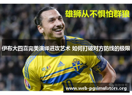 伊布大四喜完美演绎进攻艺术 如何打破对方防线的极限 伊布大四喜完美演绎进攻艺术 如何打破对方防线的极限