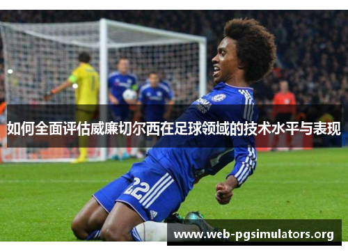 如何全面评估威廉切尔西在足球领域的技术水平与表现 如何全面评估威廉切尔西在足球领域的技术水平与表现