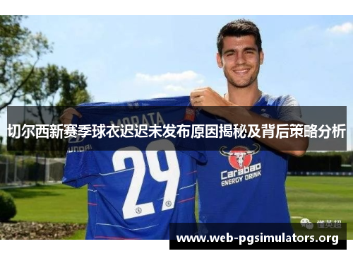 切尔西新赛季球衣迟迟未发布原因揭秘及背后策略分析 切尔西新赛季球衣迟迟未发布原因揭秘及背后策略分析