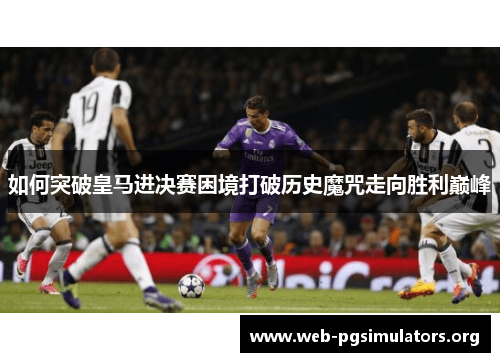 如何突破皇马进决赛困境打破历史魔咒走向胜利巅峰 如何突破皇马进决赛困境打破历史魔咒走向胜利巅峰