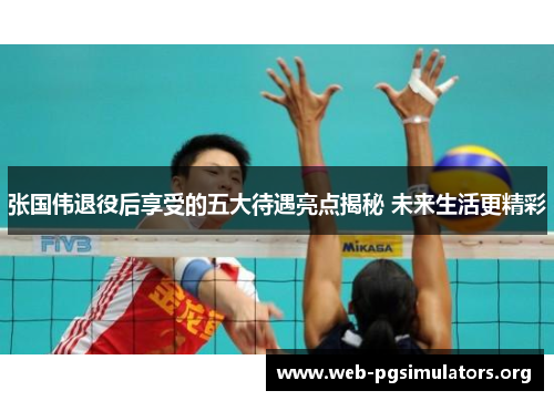 张国伟退役后享受的五大待遇亮点揭秘 未来生活更精彩 张国伟退役后享受的五大待遇亮点揭秘 未来生活更精彩
