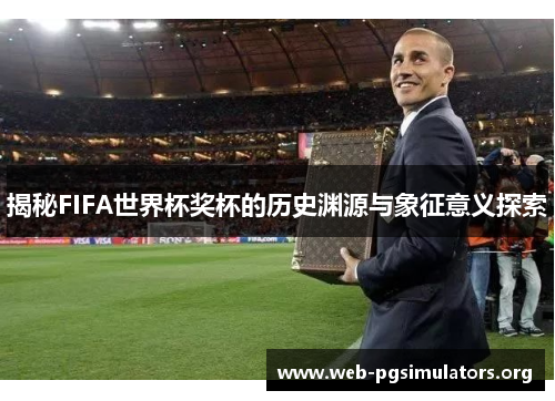 揭秘FIFA世界杯奖杯的历史渊源与象征意义探索 揭秘FIFA世界杯奖杯的历史渊源与象征意义探索