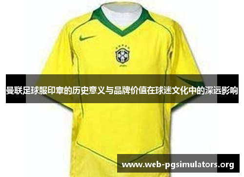 曼联足球服印章的历史意义与品牌价值在球迷文化中的深远影响 曼联足球服印章的历史意义与品牌价值在球迷文化中的深远影响