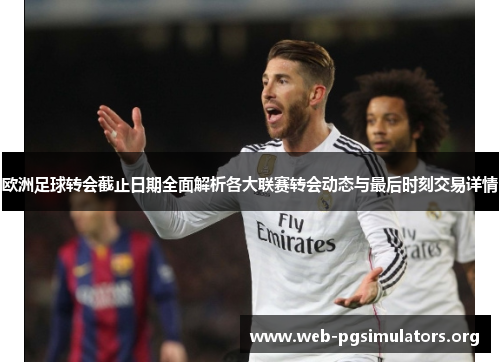 欧洲足球转会截止日期全面解析各大联赛转会动态与最后时刻交易详情 欧洲足球转会截止日期全面解析各大联赛转会动态与最后时刻交易详情