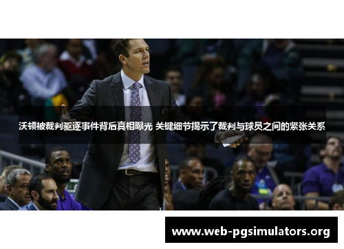 沃顿被裁判驱逐事件背后真相曝光 关键细节揭示了裁判与球员之间的紧张关系 沃顿被裁判驱逐事件背后真相曝光 关键细节揭示了裁判与球员之间的紧张关系