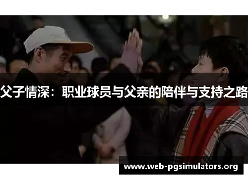 父子情深:职业球员与父亲的陪伴与支持之路 父子情深:职业球员与父亲的陪伴与支持之路