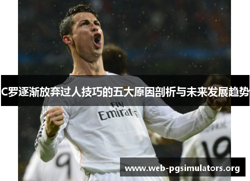 C罗逐渐放弃过人技巧的五大原因剖析与未来发展趋势 C罗逐渐放弃过人技巧的五大原因剖析与未来发展趋势