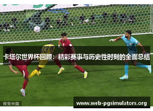 卡塔尔世界杯回顾:精彩赛事与历史性时刻的全面总结 卡塔尔世界杯回顾:精彩赛事与历史性时刻的全面总结