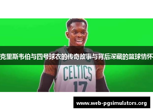 克里斯韦伯与四号球衣的传奇故事与背后深藏的篮球情怀