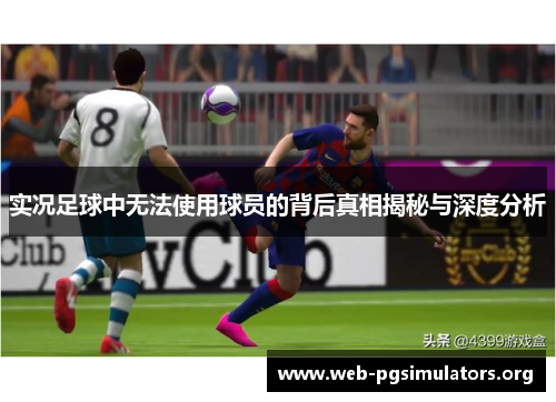 实况足球中无法使用球员的背后真相揭秘与深度分析 实况足球中无法使用球员的背后真相揭秘与深度分析