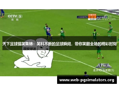 天下足球搞笑集锦:笑料不断的足球瞬间,带你笑翻全场的精彩时刻 天下足球搞笑集锦:笑料不断的足球瞬间,带你笑翻全场的精彩时刻