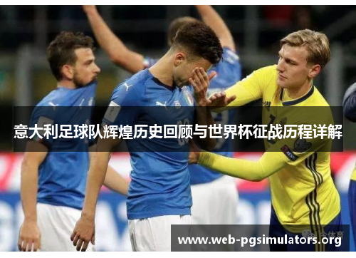 意大利足球队辉煌历史回顾与世界杯征战历程详解 意大利足球队辉煌历史回顾与世界杯征战历程详解
