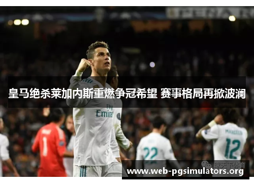 皇马绝杀莱加内斯重燃争冠希望 赛事格局再掀波澜 皇马绝杀莱加内斯重燃争冠希望 赛事格局再掀波澜