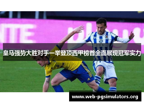 皇马强势大胜对手一举登顶西甲榜首全面展现冠军实力 皇马强势大胜对手一举登顶西甲榜首全面展现冠军实力