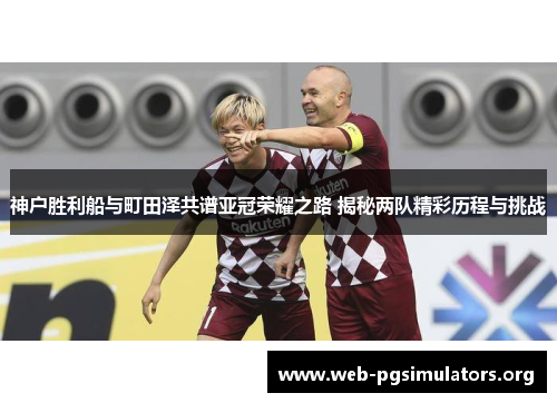 神户胜利船与町田泽共谱亚冠荣耀之路 揭秘两队精彩历程与挑战 神户胜利船与町田泽共谱亚冠荣耀之路 揭秘两队精彩历程与挑战