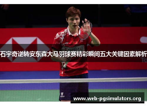 石宇奇逆转安东森大马羽球赛精彩瞬间五大关键因素解析