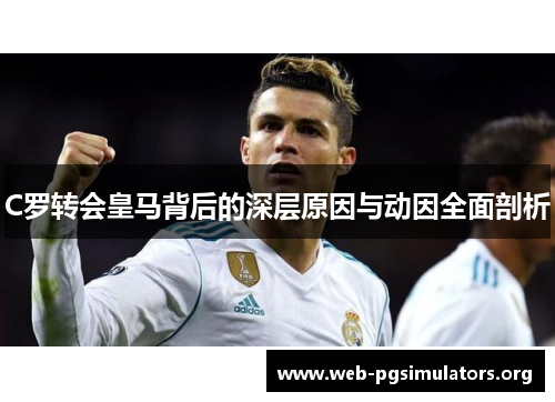 C罗转会皇马背后的深层原因与动因全面剖析 C罗转会皇马背后的深层原因与动因全面剖析