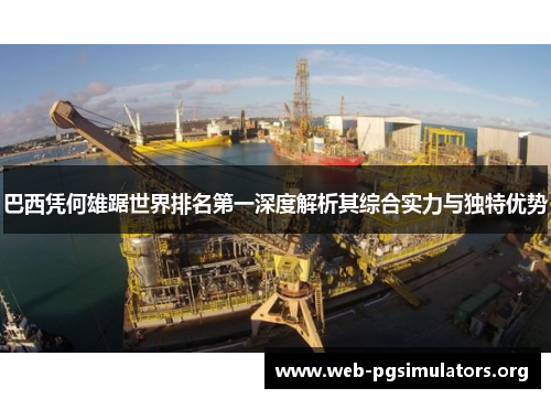 巴西凭何雄踞世界排名第一深度解析其综合实力与独特优势 巴西凭何雄踞世界排名第一深度解析其综合实力与独特优势