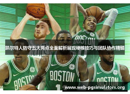凯尔特人防守五大亮点全面解析展现硬核技巧与团队协作精髓 凯尔特人防守五大亮点全面解析展现硬核技巧与团队协作精髓