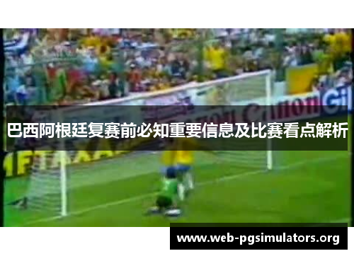 巴西阿根廷复赛前必知重要信息及比赛看点解析 巴西阿根廷复赛前必知重要信息及比赛看点解析