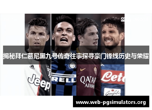 揭秘拜仁慕尼黑九号传奇往事探寻豪门锋线历史与荣耀 揭秘拜仁慕尼黑九号传奇往事探寻豪门锋线历史与荣耀