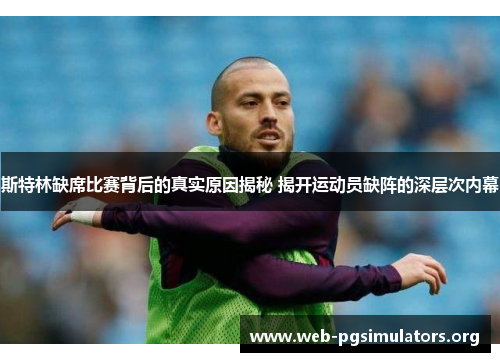 斯特林缺席比赛背后的真实原因揭秘 揭开运动员缺阵的深层次内幕 斯特林缺席比赛背后的真实原因揭秘 揭开运动员缺阵的深层次内幕