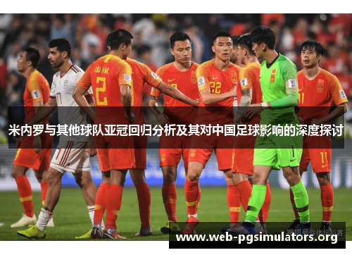 米内罗与其他球队亚冠回归分析及其对中国足球影响的深度探讨 米内罗与其他球队亚冠回归分析及其对中国足球影响的深度探讨