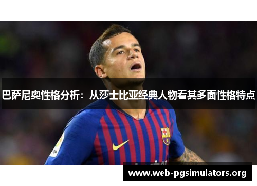 巴萨尼奥性格分析:从莎士比亚经典人物看其多面性格特点 巴萨尼奥性格分析:从莎士比亚经典人物看其多面性格特点