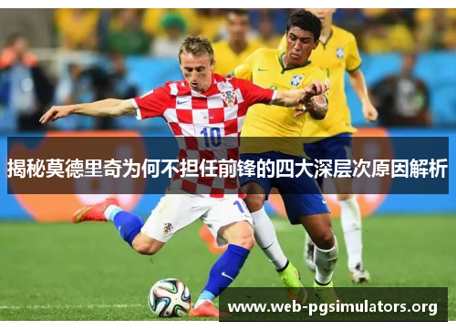 揭秘莫德里奇为何不担任前锋的四大深层次原因解析 揭秘莫德里奇为何不担任前锋的四大深层次原因解析