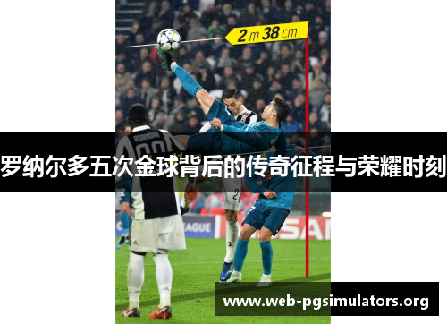 罗纳尔多五次金球背后的传奇征程与荣耀时刻 罗纳尔多五次金球背后的传奇征程与荣耀时刻