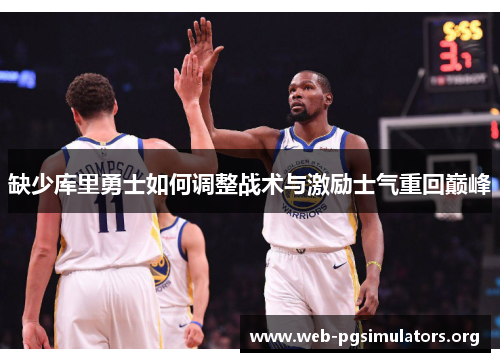 缺少库里勇士如何调整战术与激励士气重回巅峰 缺少库里勇士如何调整战术与激励士气重回巅峰