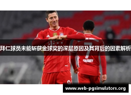 拜仁球员未能斩获金球奖的深层原因及其背后的因素解析 拜仁球员未能斩获金球奖的深层原因及其背后的因素解析