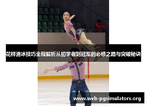 花样滑冰技巧全程解析从初学者到冠军的必修之路与突破秘诀 花样滑冰技巧全程解析从初学者到冠军的必修之路与突破秘诀
