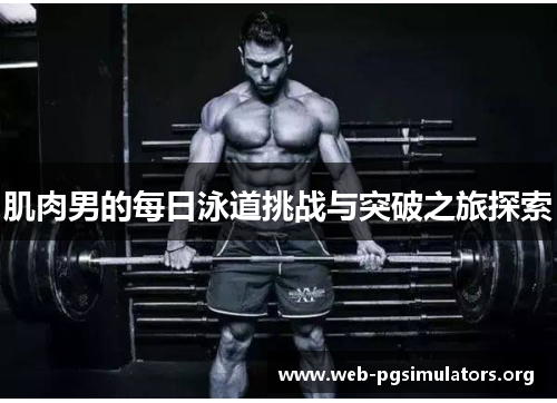 肌肉男的每日泳道挑战与突破之旅探索 肌肉男的每日泳道挑战与突破之旅探索