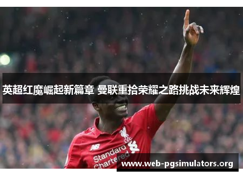 英超红魔崛起新篇章 曼联重拾荣耀之路挑战未来辉煌 英超红魔崛起新篇章 曼联重拾荣耀之路挑战未来辉煌